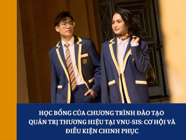 Học bổng của chương trình đào tạo Quản trị thương hiệu tại VNU-SIS: Cơ hội và điều kiện chinh phục
